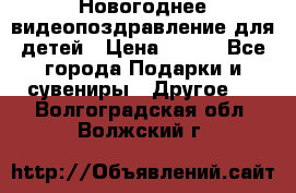 Новогоднее видеопоздравление для детей › Цена ­ 200 - Все города Подарки и сувениры » Другое   . Волгоградская обл.,Волжский г.